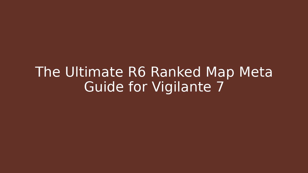 The Ultimate R6 Ranked Map Meta Guide for Vigilante 7