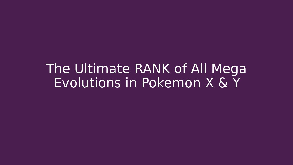 The Ultimate RANK of All Mega Evolutions in Pokémon X & Y