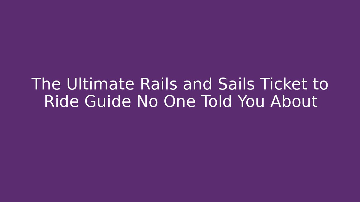 The Ultimate Rails and Sails Ticket to Ride Guide No One Told You About