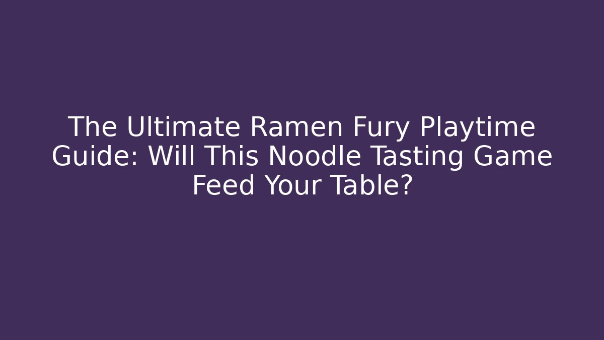The Ultimate Ramen Fury Playtime Guide: Will This Noodle Tasting Game Feed Your Table?