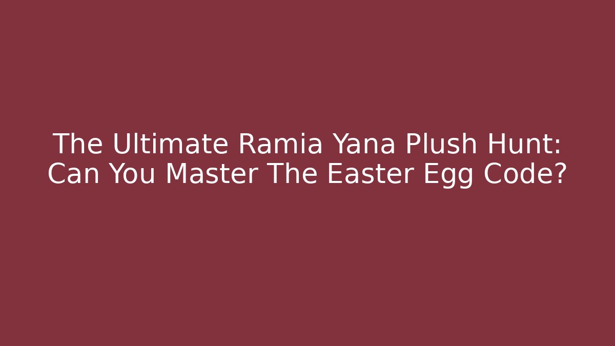 The Ultimate Ramia Yana Plush Hunt: Can You Master The Easter Egg Code?