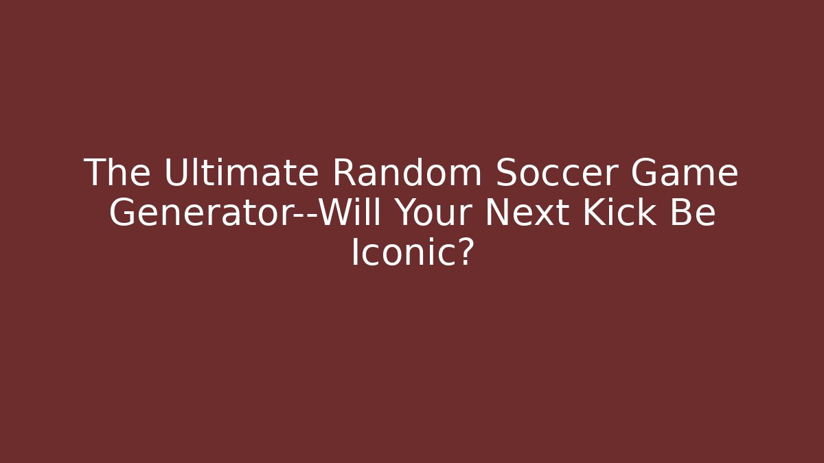 The Ultimate Random Soccer Game Generator—Will Your Next Kick Be Iconic?