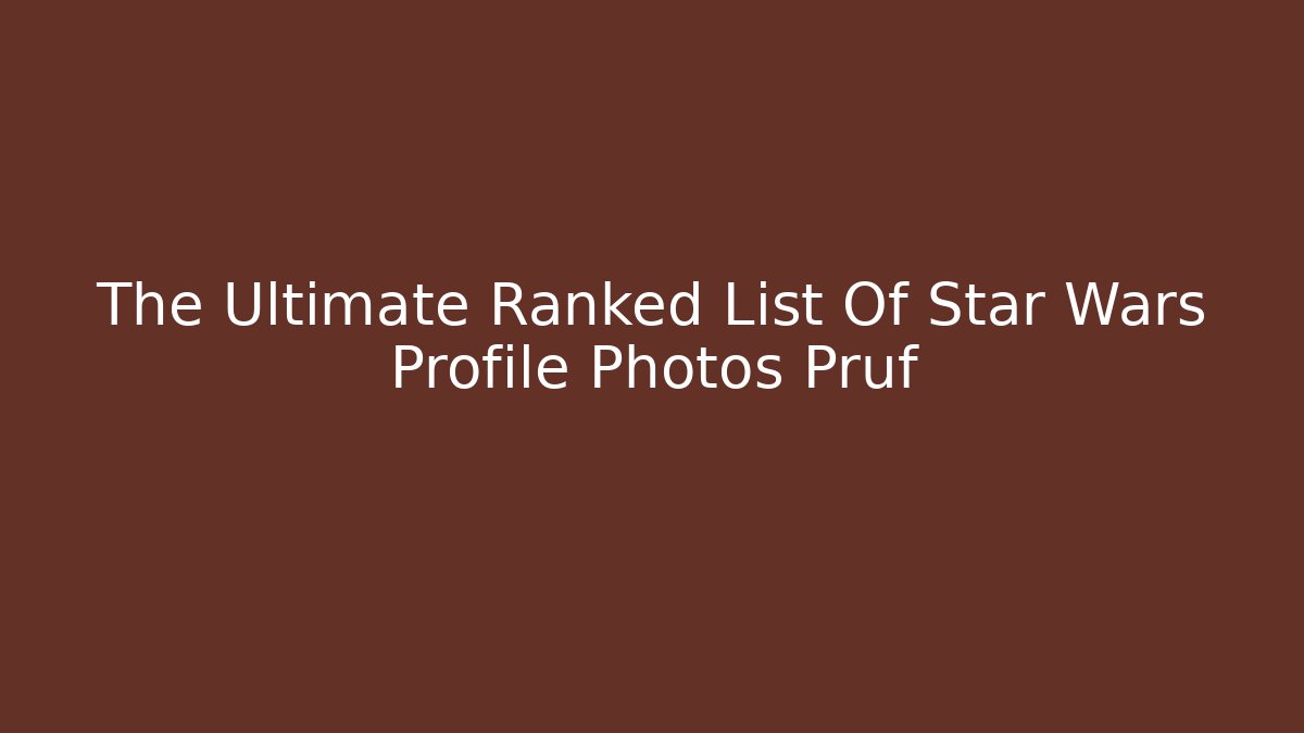 The Ultimate Ranked List Of Star Wars Profile Photos Prüf