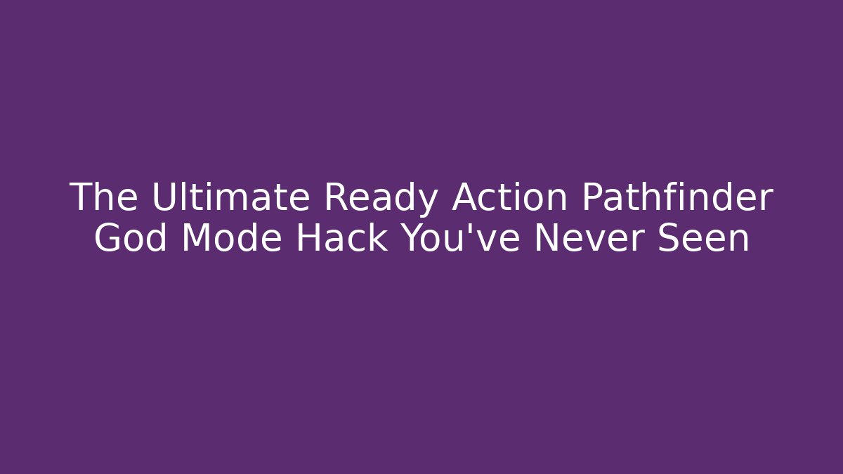 The Ultimate Ready Action Pathfinder God Mode Hack You’ve Never Seen