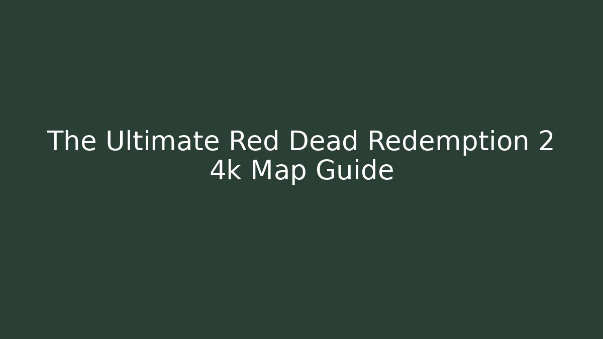The Ultimate Red Dead Redemption 2 4k Map Guide