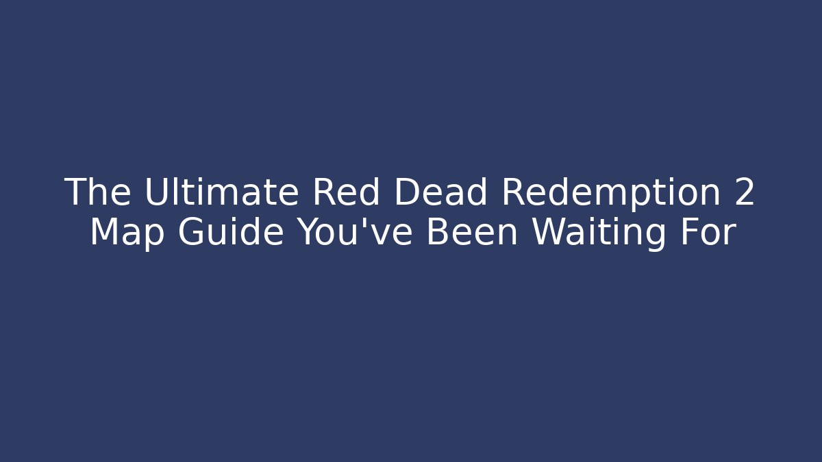 The Ultimate Red Dead Redemption 2 Map Guide You've Been Waiting For - Create More Assets
