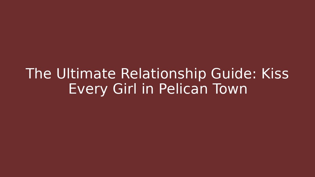 The Ultimate Relationship Guide: Kiss Every Girl in Pelican Town