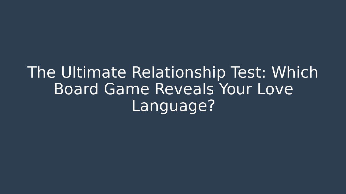 The Ultimate Relationship Test: Which Board Game Reveals Your Love Language?