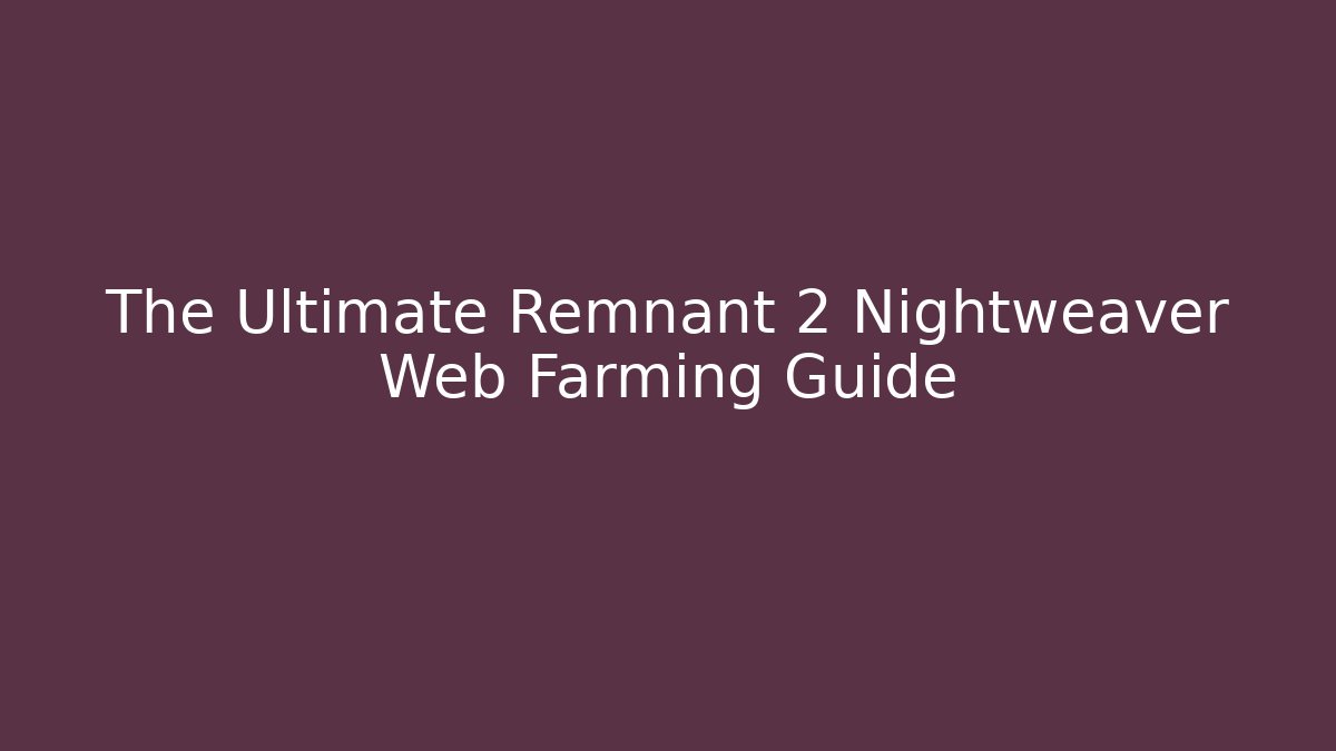 The Ultimate Remnant 2 Nightweaver Web Farming Guide - Create More Assets