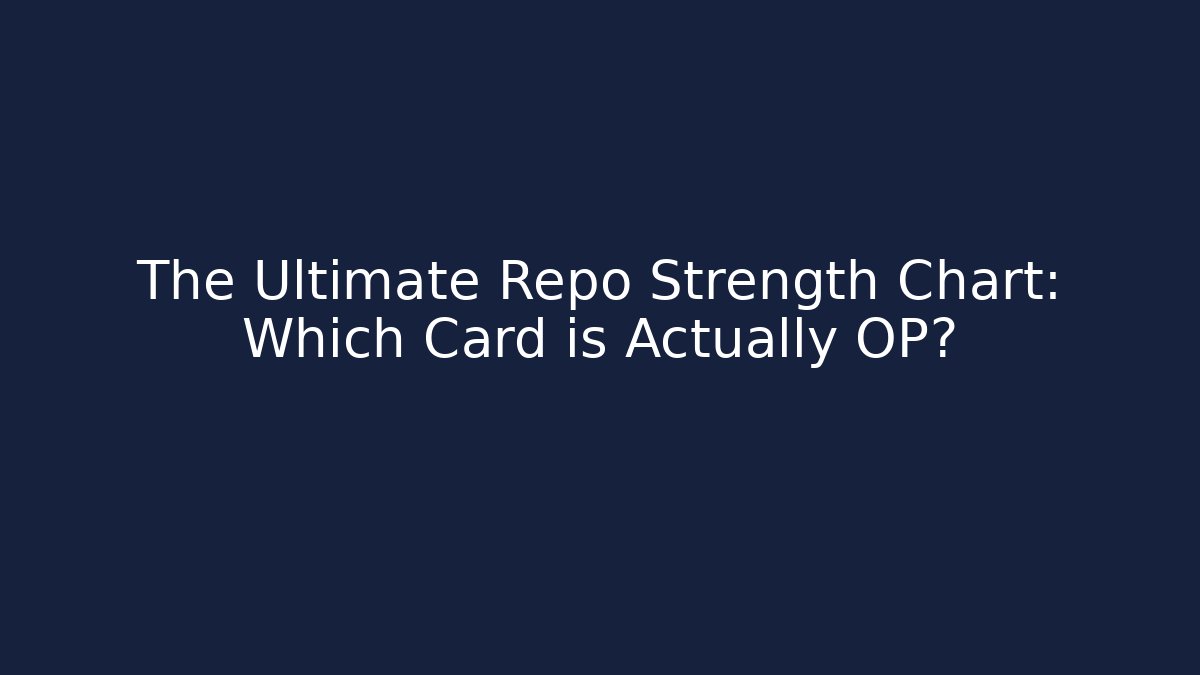The Ultimate Repo Strength Chart: Which Card is Actually OP?