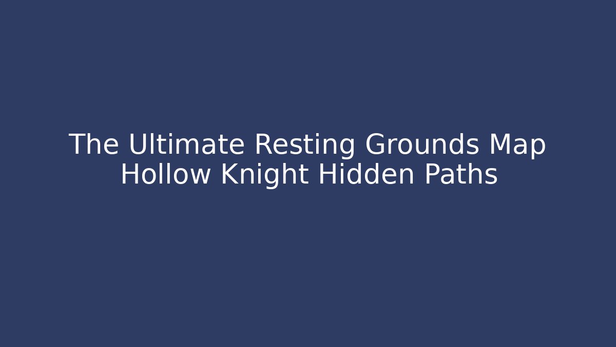 The Ultimate Resting Grounds Map Hollow Knight Hidden Paths