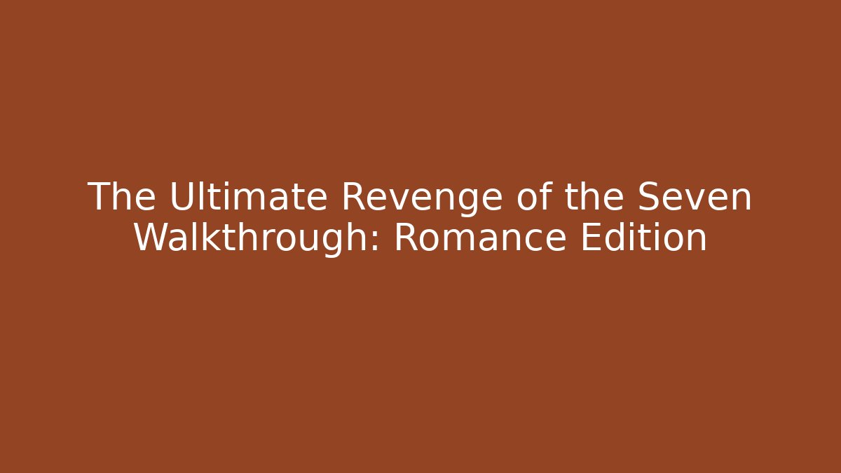 The Ultimate Revenge of the Seven Walkthrough: Romance Edition