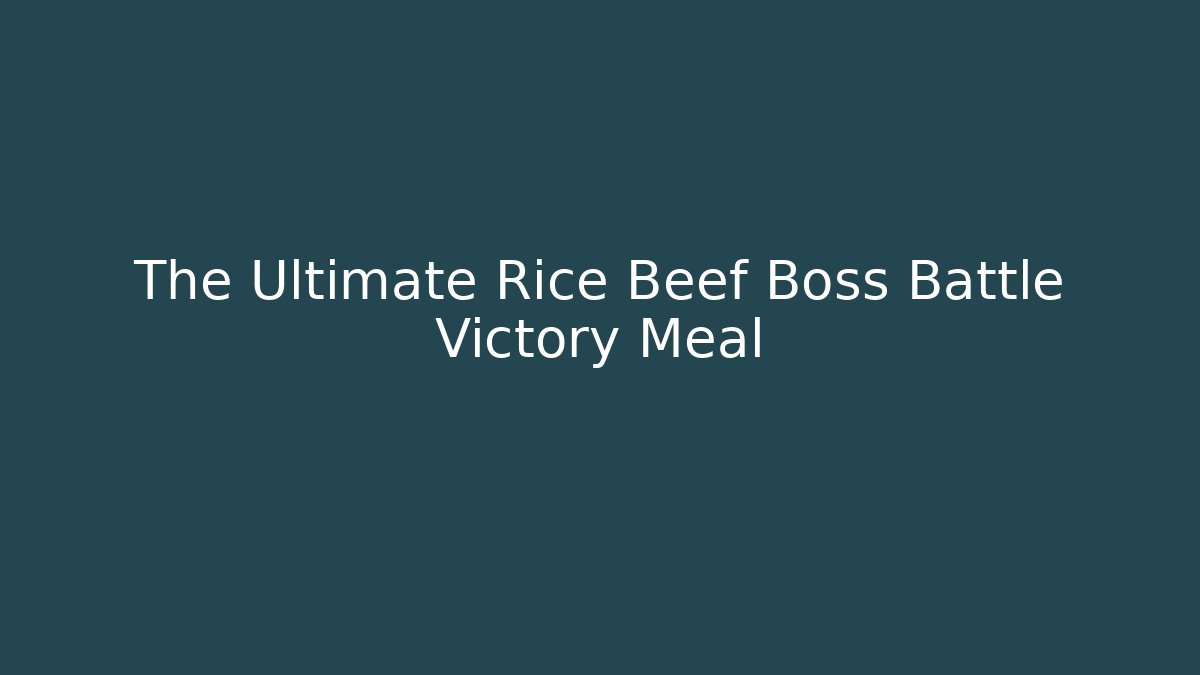 The Ultimate Rice Beef Boss Battle Victory Meal