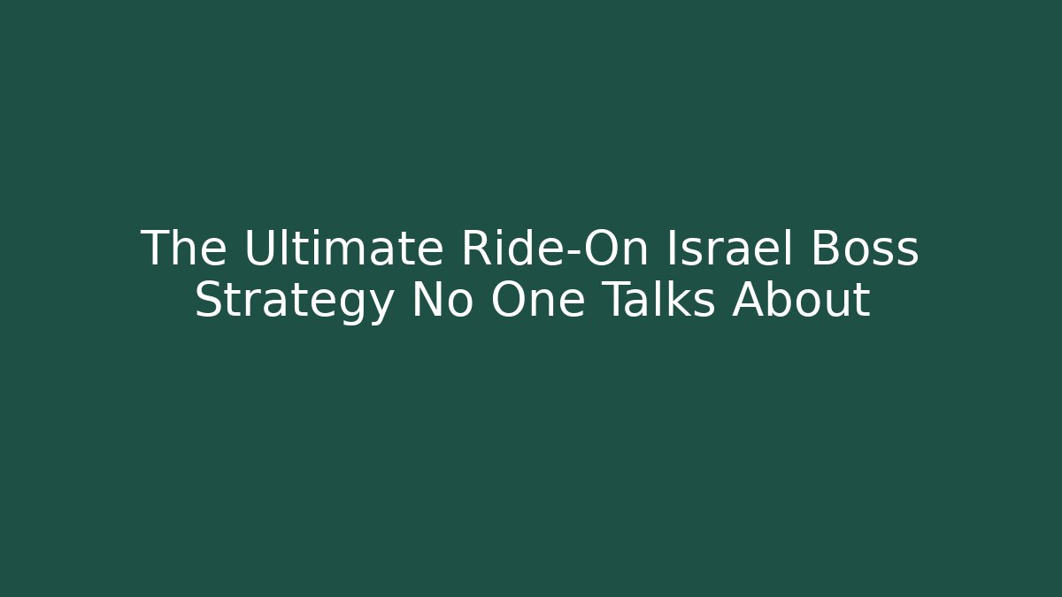 The Ultimate Ride-On Israel Boss Strategy No One Talks About