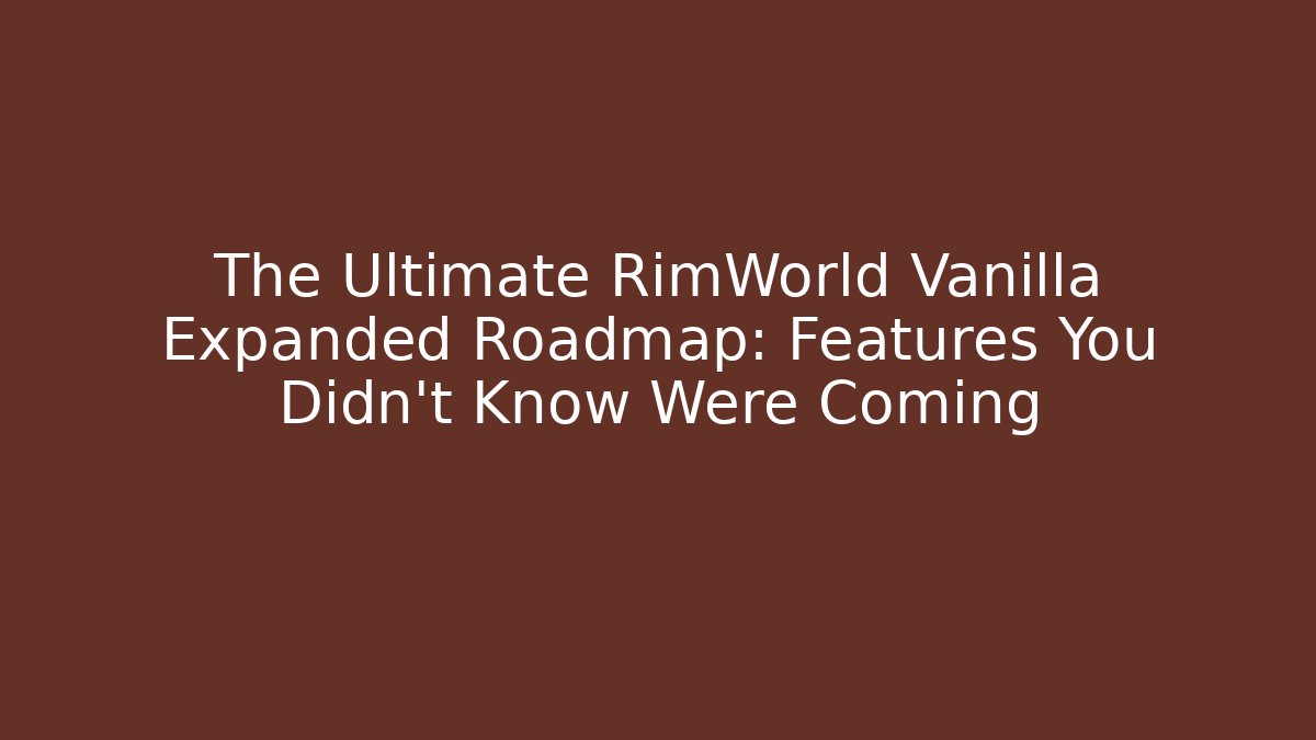 The Ultimate RimWorld Vanilla Expanded Roadmap: Features You Didn't Know Were Coming