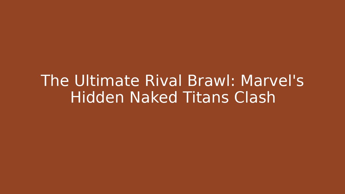 The Ultimate Rival Brawl: Marvel's Hidden Naked Titans Clash
