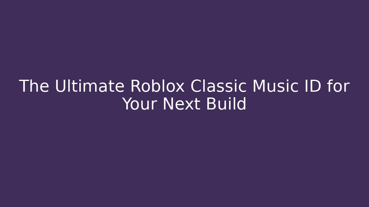 The Ultimate Roblox Classic Music ID for Your Next Build