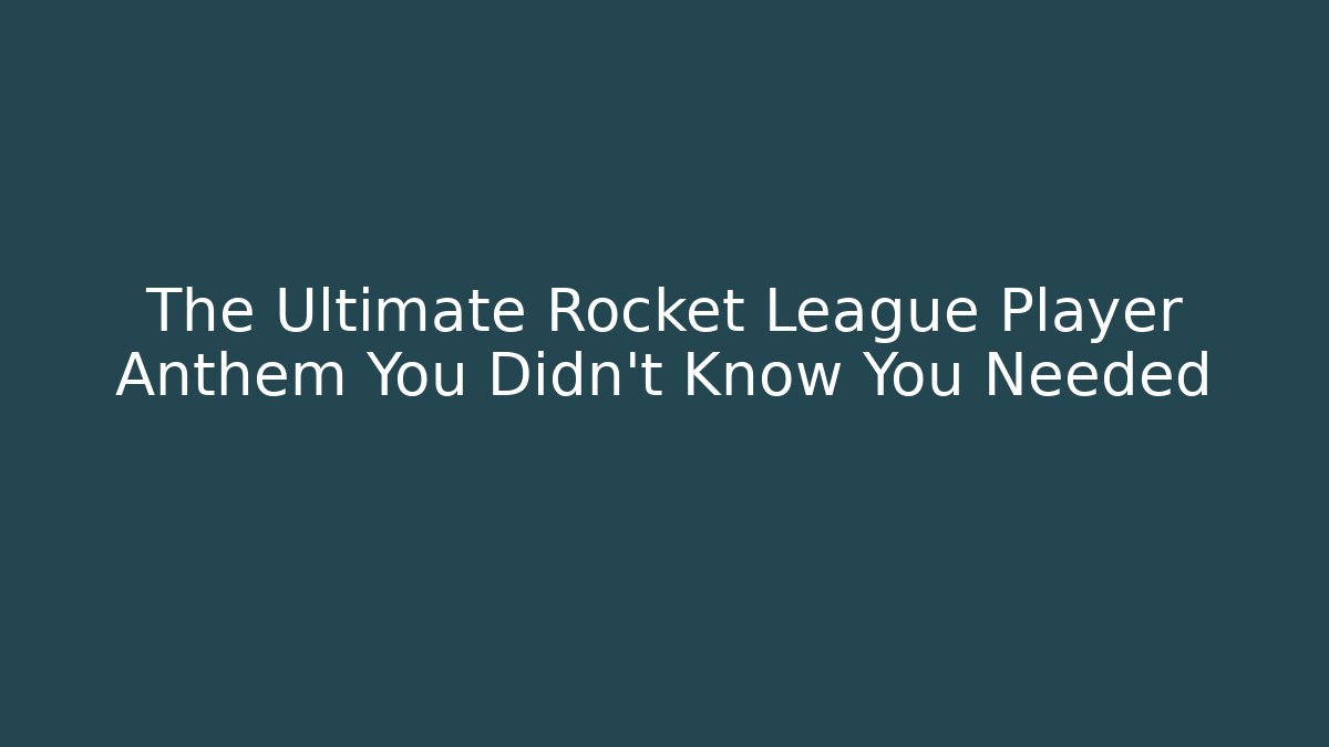 The Ultimate Rocket League Player Anthem You Didn't Know You Needed - Create More Assets