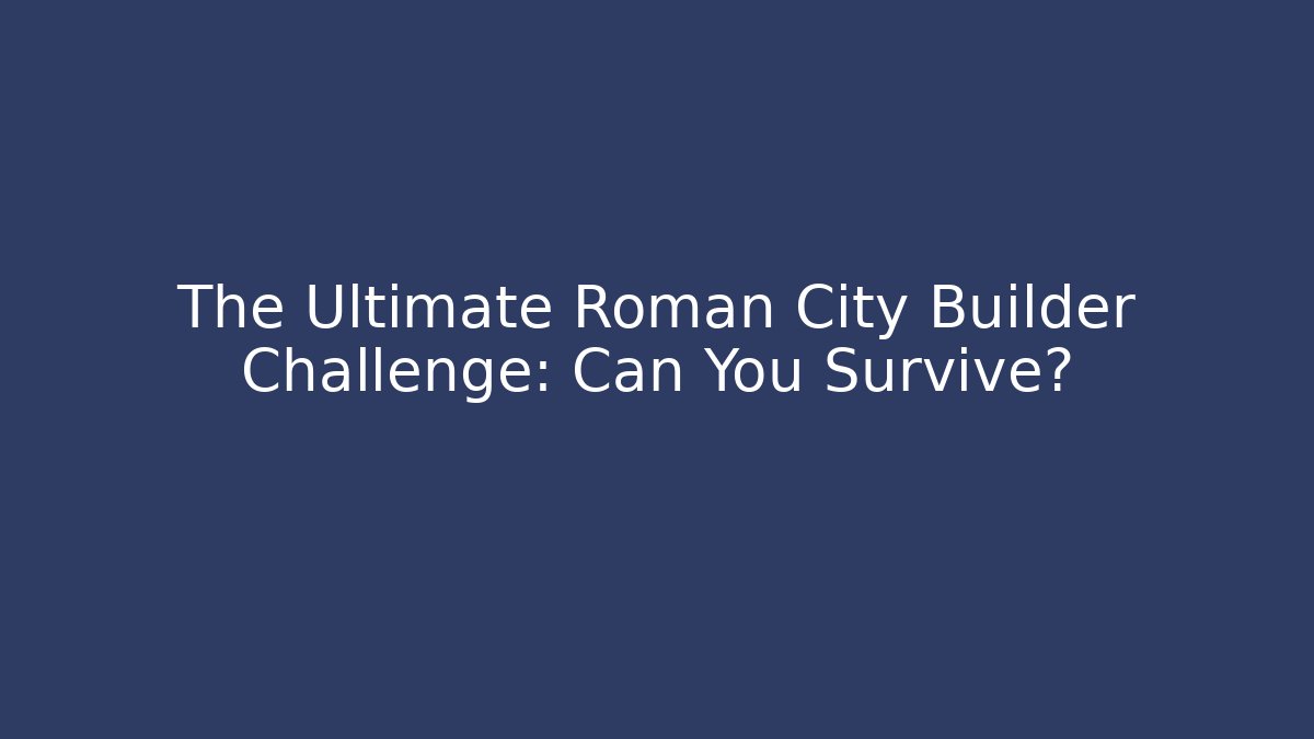 The Ultimate Roman City Builder Challenge: Can You Survive? - Create More Assets