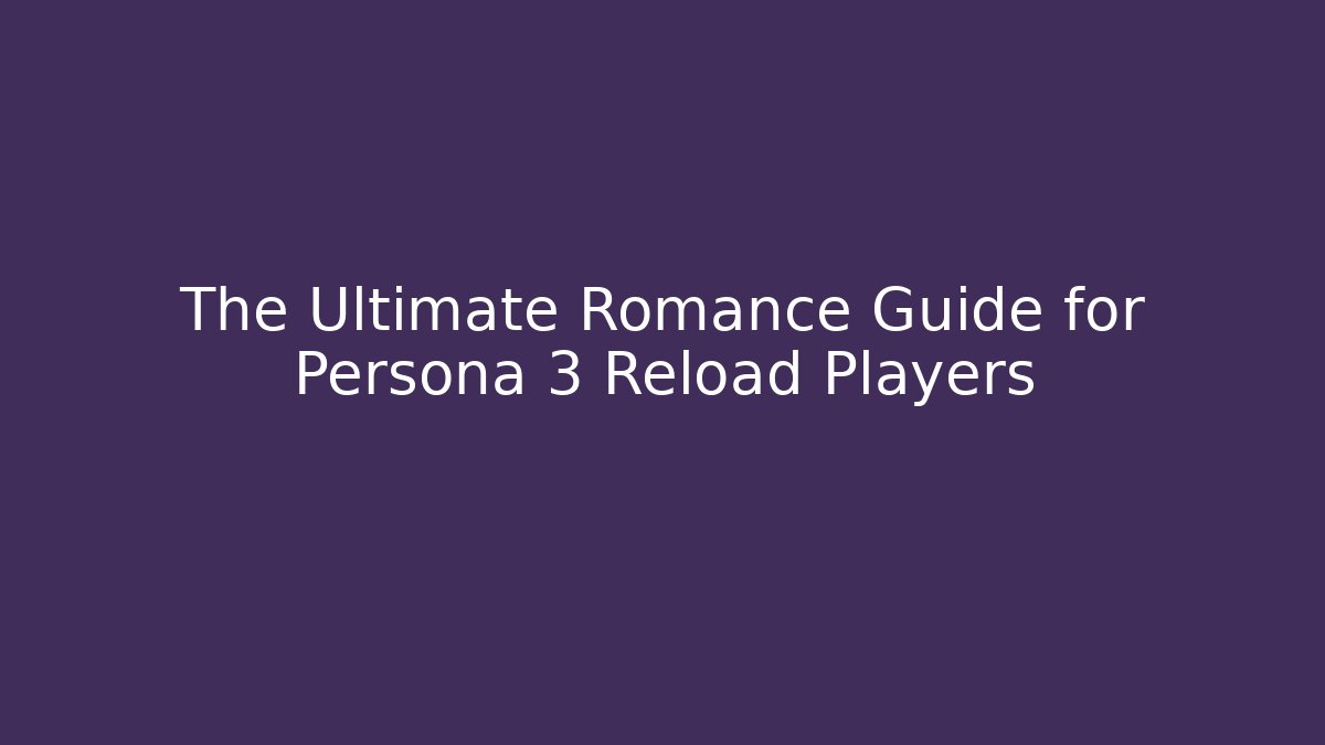 The Ultimate Romance Guide for Persona 3 Reload Players
