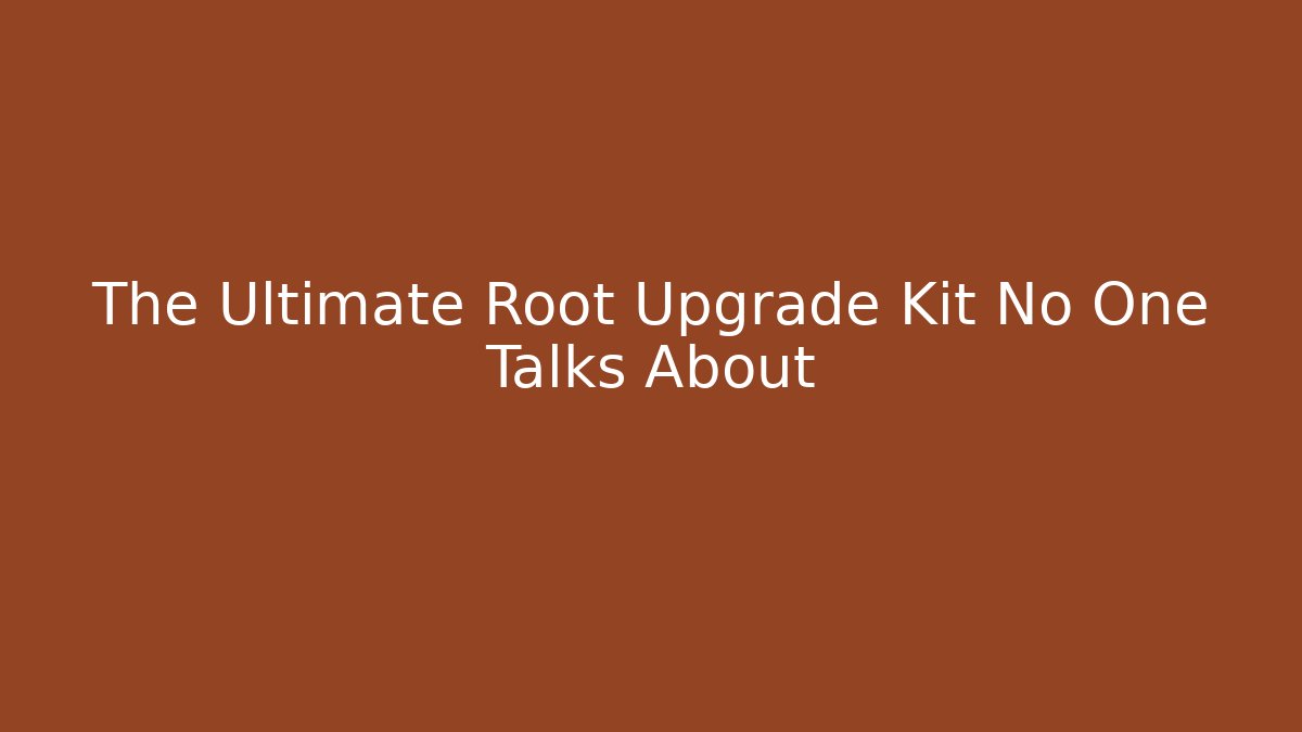 The Ultimate Root Upgrade Kit No One Talks About