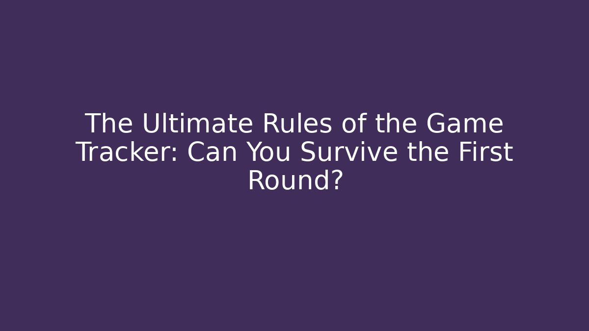 The Ultimate Rules of the Game Tracker: Can You Survive the First Round?