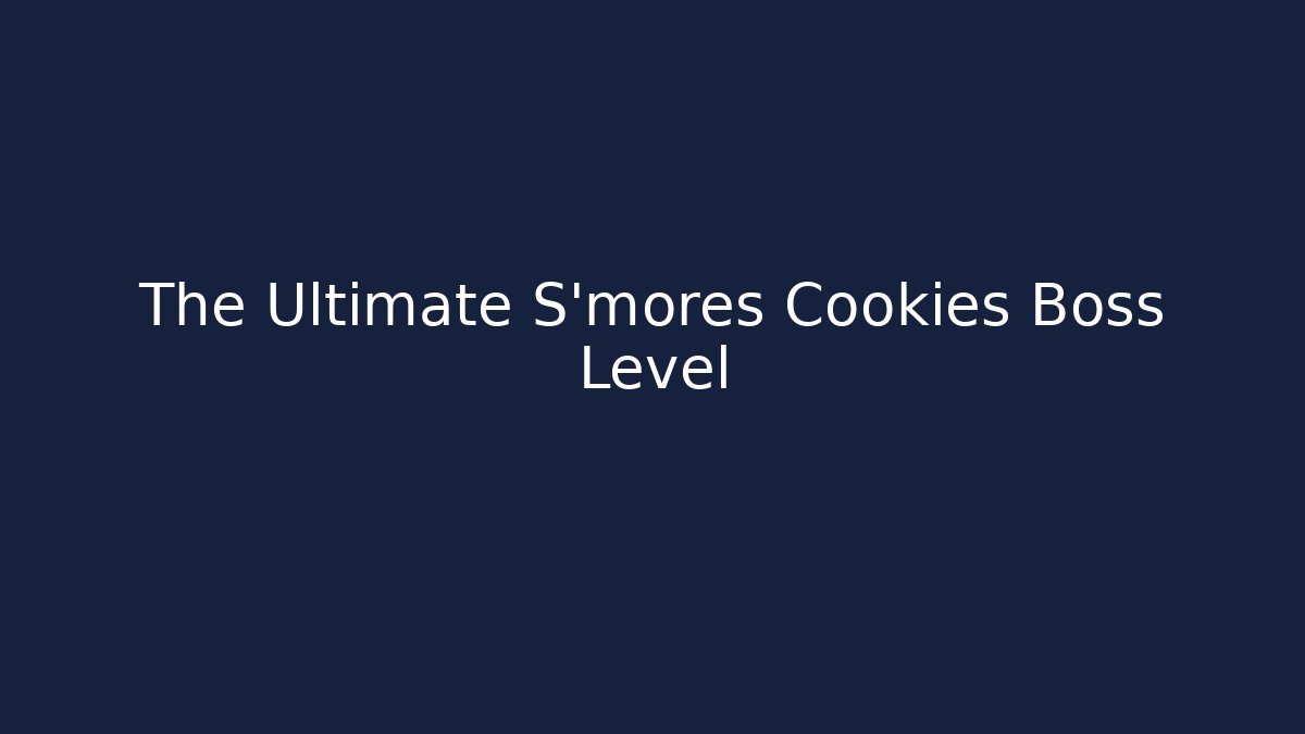 The Ultimate S'mores Cookies Boss Level