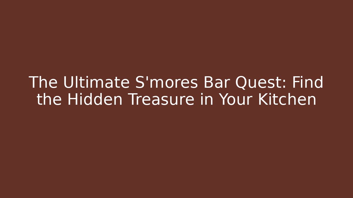 The Ultimate S’mores Bar Quest: Find the Hidden Treasure in Your Kitchen