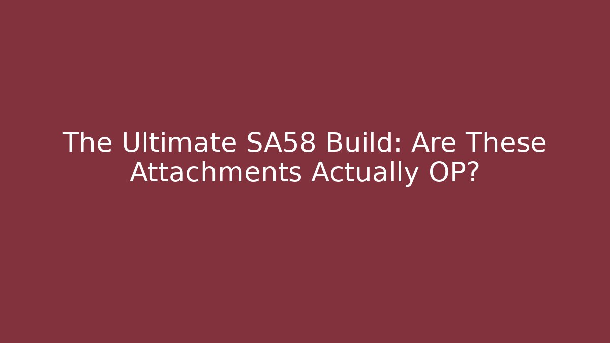 The Ultimate SA58 Build: Are These Attachments Actually OP?