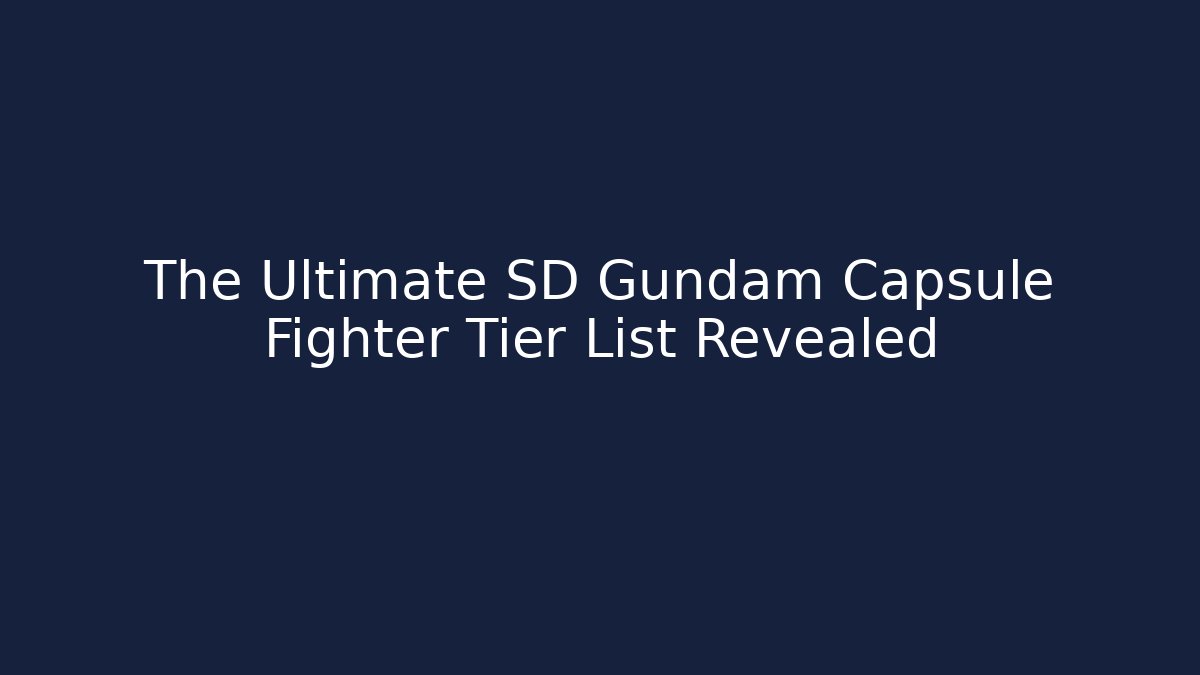 The Ultimate SD Gundam Capsule Fighter Tier List Revealed