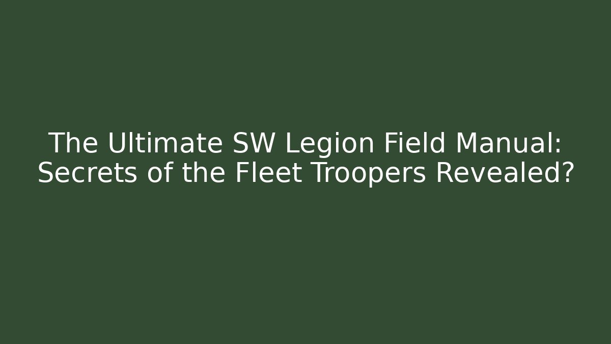 The Ultimate SW Legion Field Manual: Secrets of the Fleet Troopers Revealed?