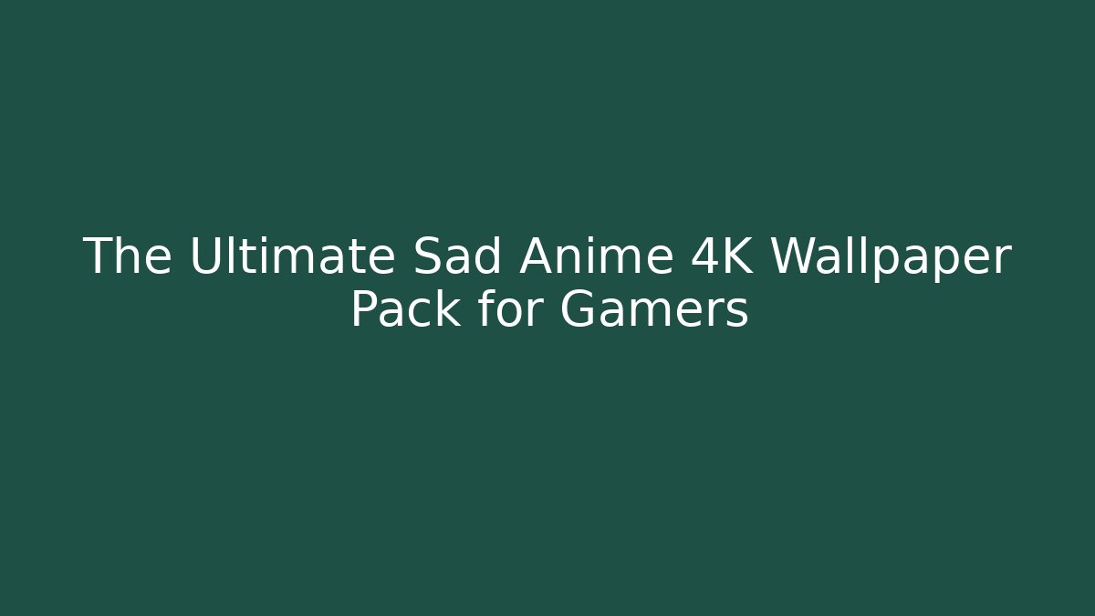 The Ultimate Sad Anime 4K Wallpaper Pack for Gamers