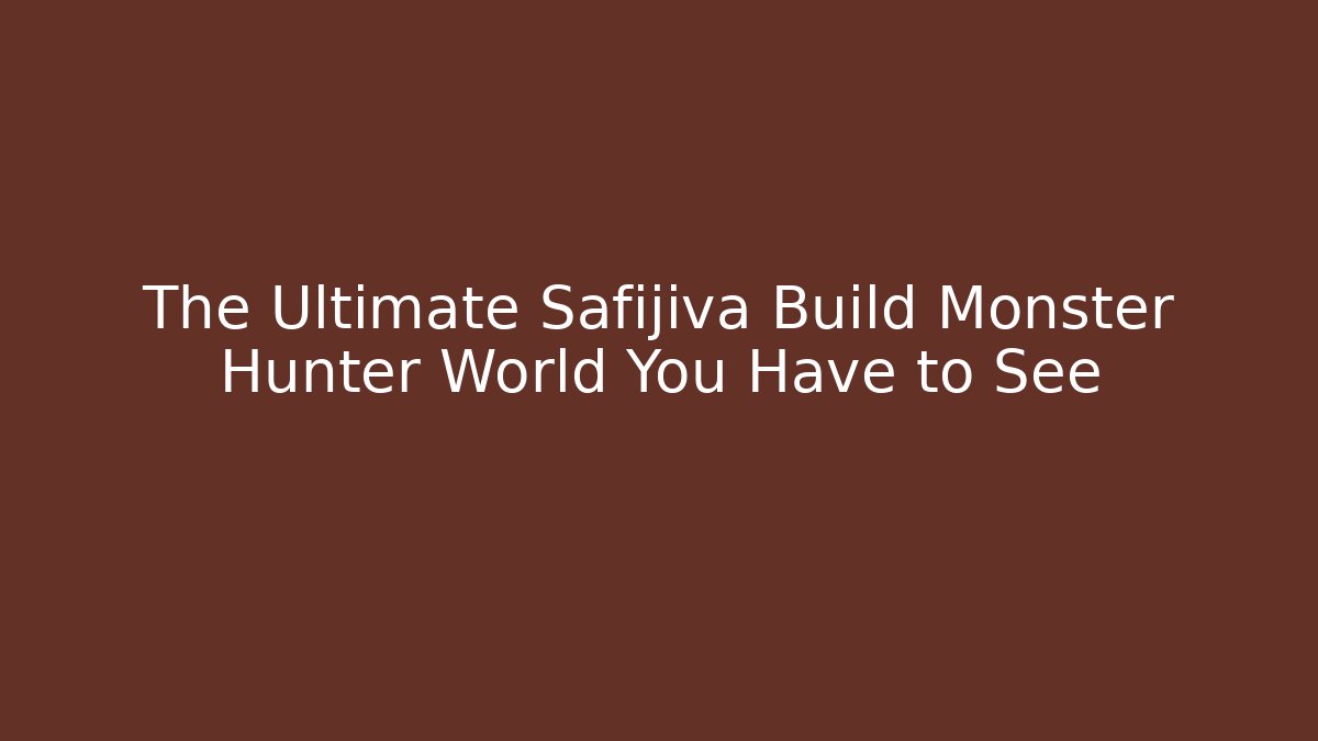 The Ultimate Safijiva Build Monster Hunter World You Have to See