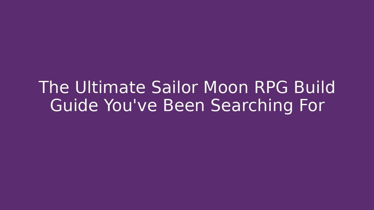 The Ultimate Sailor Moon RPG Build Guide You've Been Searching For