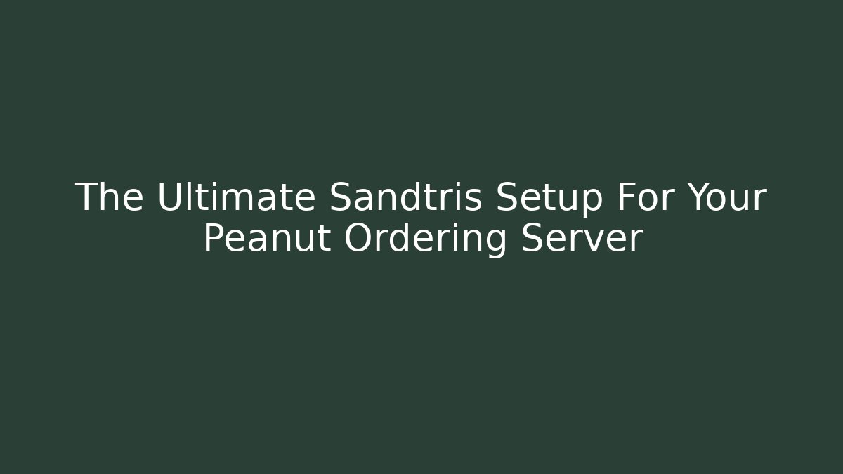 The Ultimate Sandtris Setup For Your Peanut Ordering Server