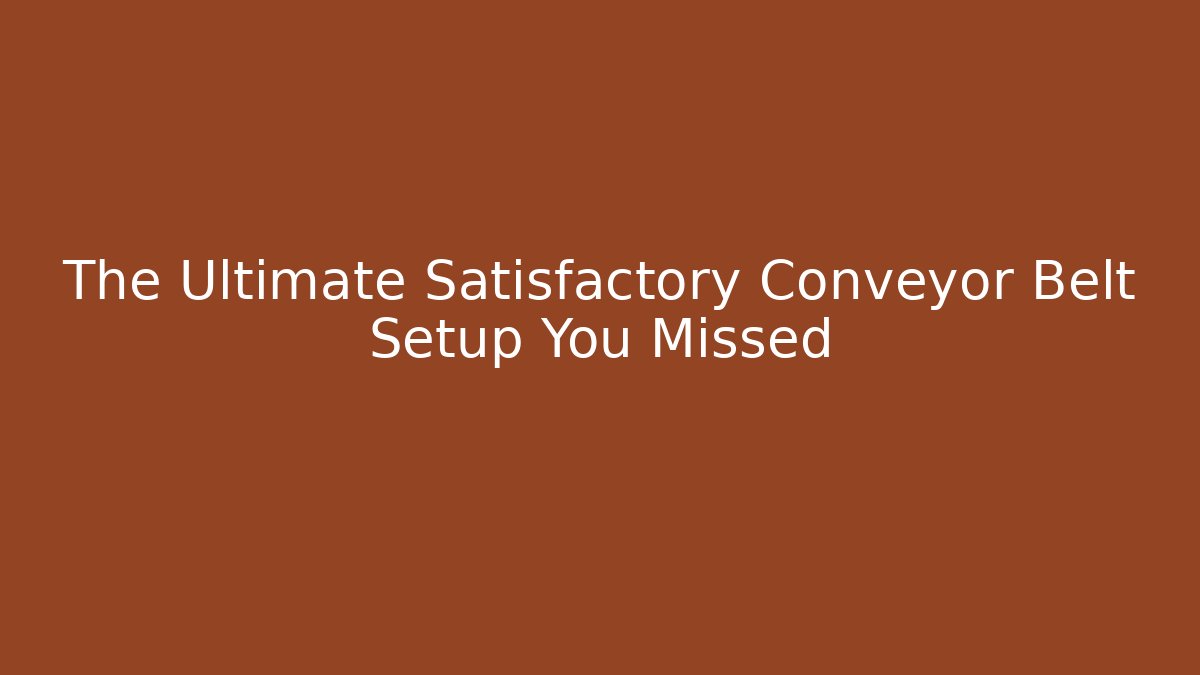 The Ultimate Satisfactory Conveyor Belt Setup You Missed - Create More Assets