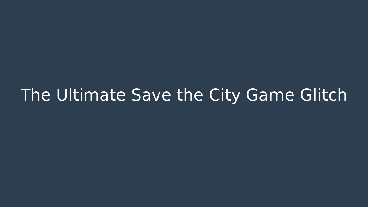 The Ultimate Save the City Game Glitch