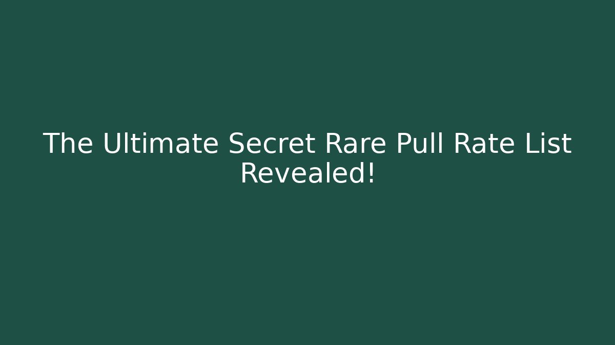 The Ultimate Secret Rare Pull Rate List Revealed!