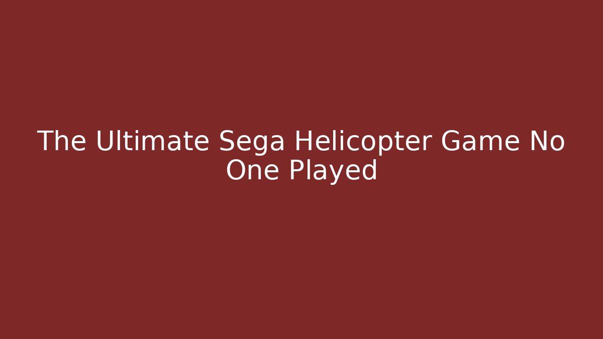 The Ultimate Sega Helicopter Game No One Played