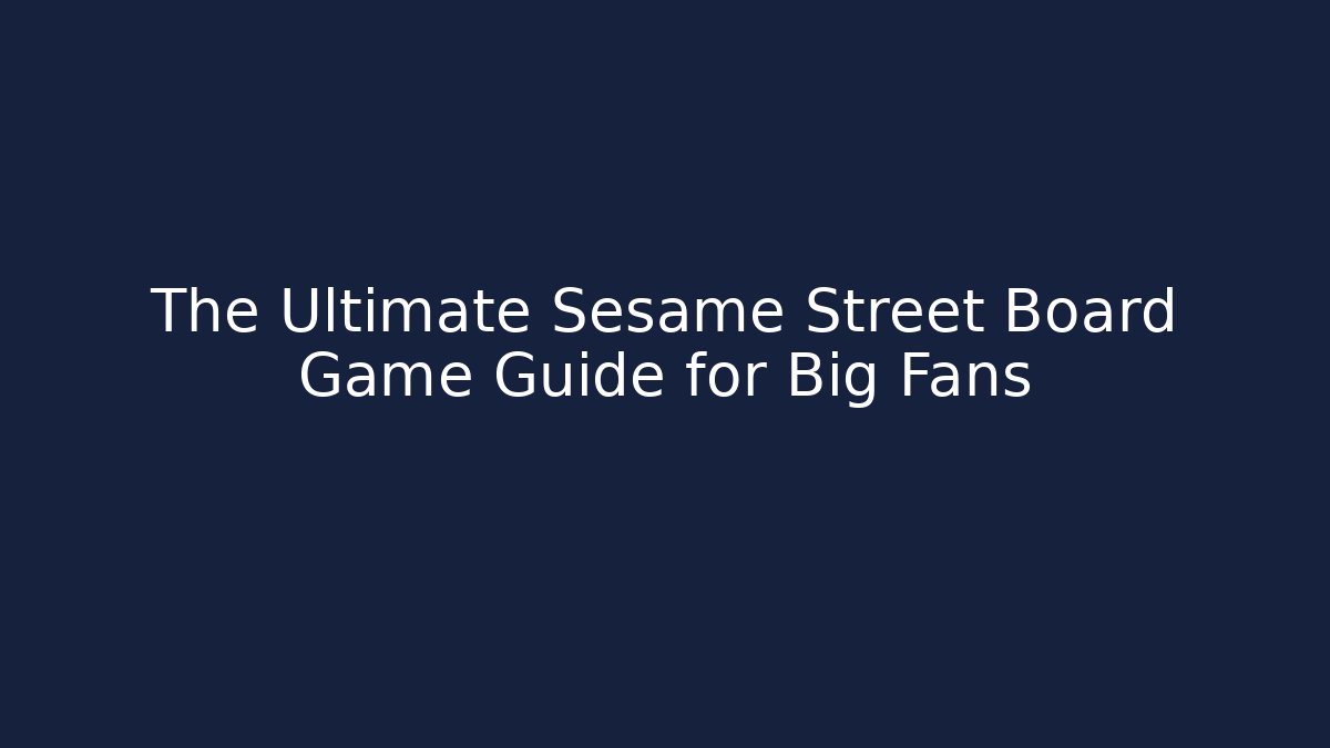 The Ultimate Sesame Street Board Game Guide for Big Fans