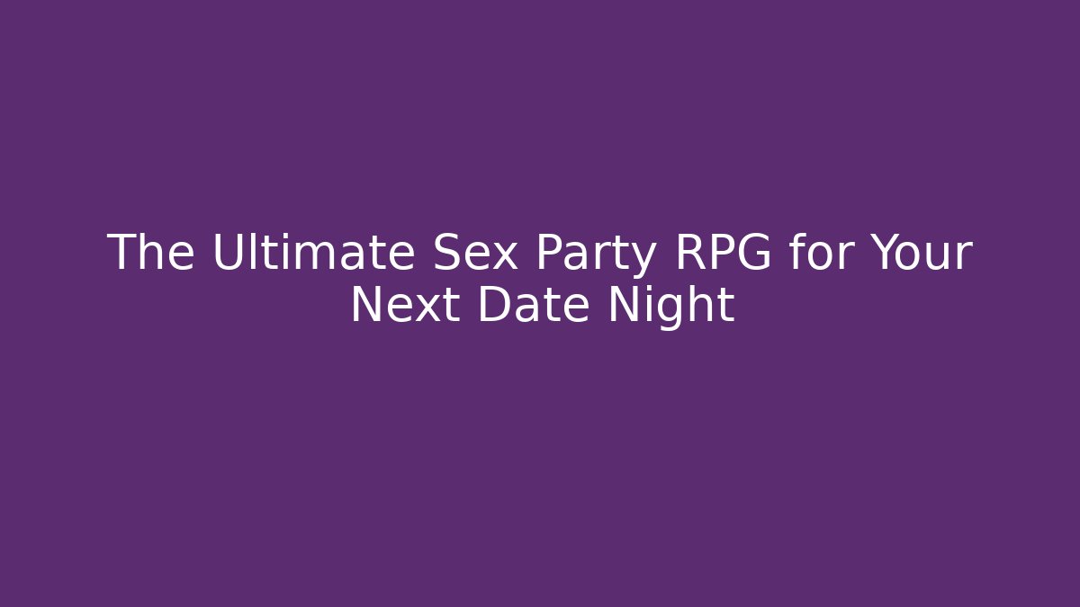 The Ultimate Sex Party RPG for Your Next Date Night