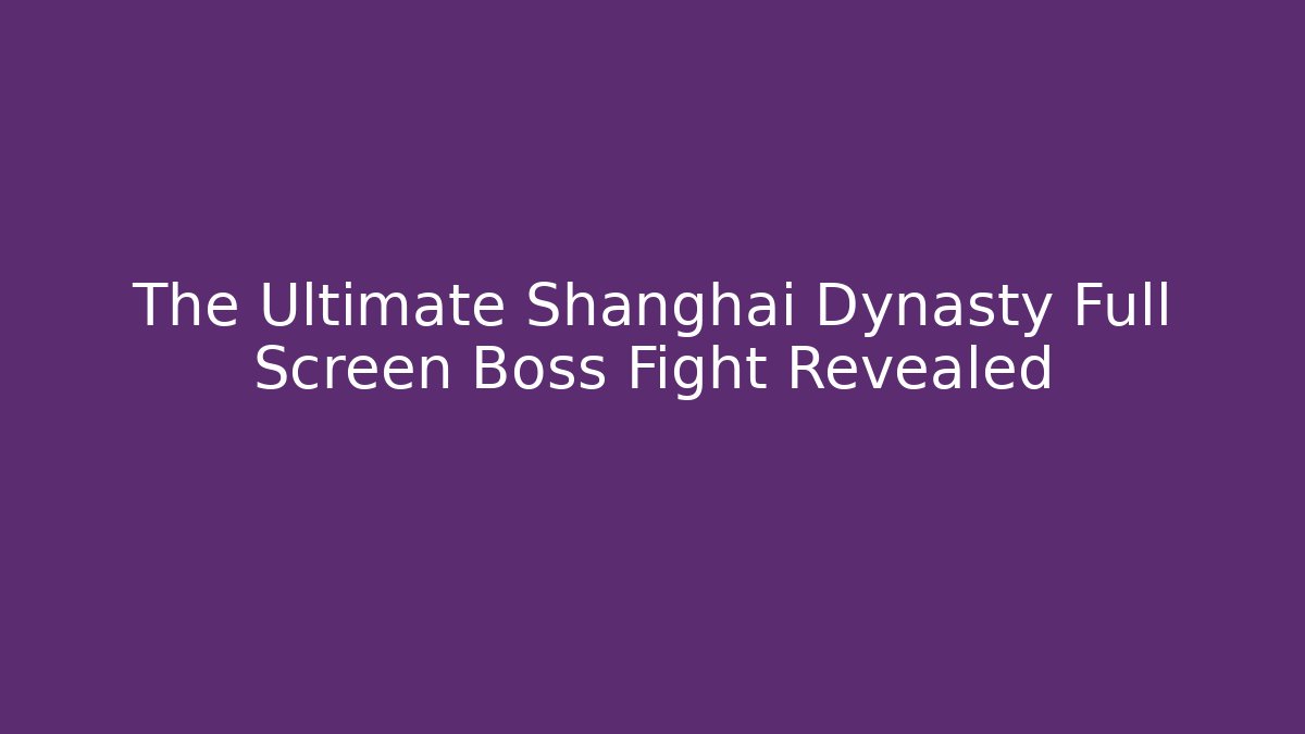 The Ultimate Shanghai Dynasty Full Screen Boss Fight Revealed
