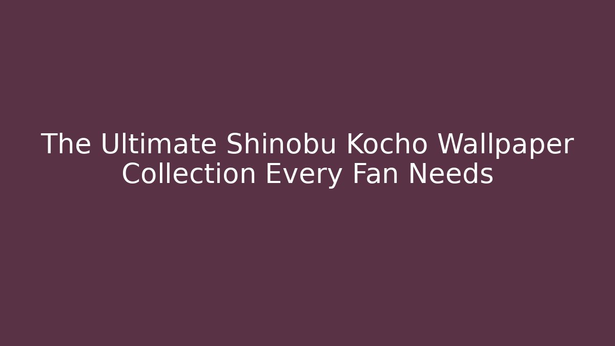 The Ultimate Shinobu Kocho Wallpaper Collection Every Fan Needs
