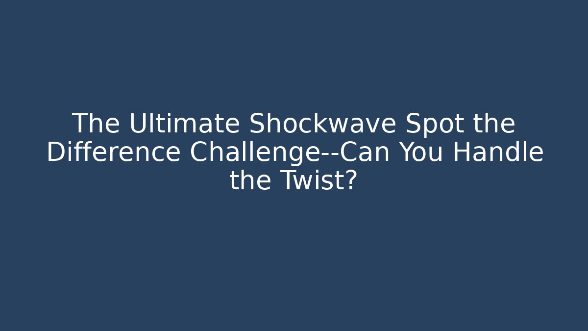 The Ultimate Shockwave Spot the Difference Challenge—Can You Handle the Twist?