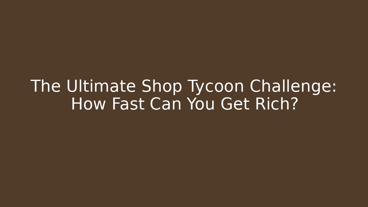 The Ultimate Shop Tycoon Challenge: How Fast Can You Get Rich?