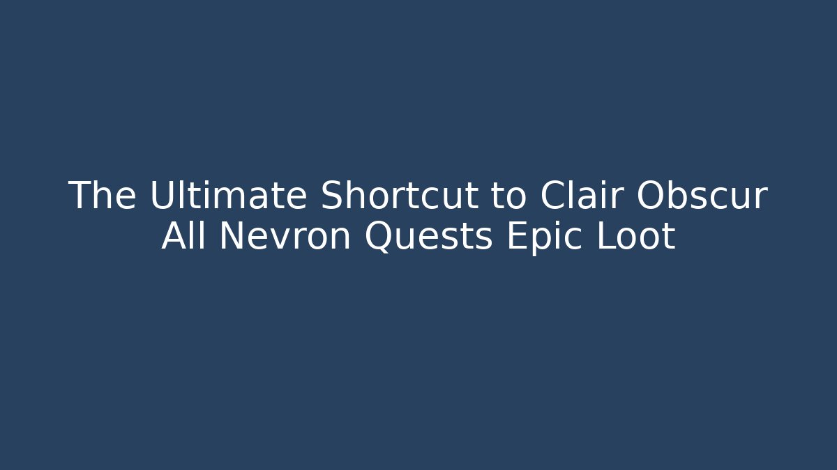 The Ultimate Shortcut to Clair Obscur All Nevron Quests Epic Loot
