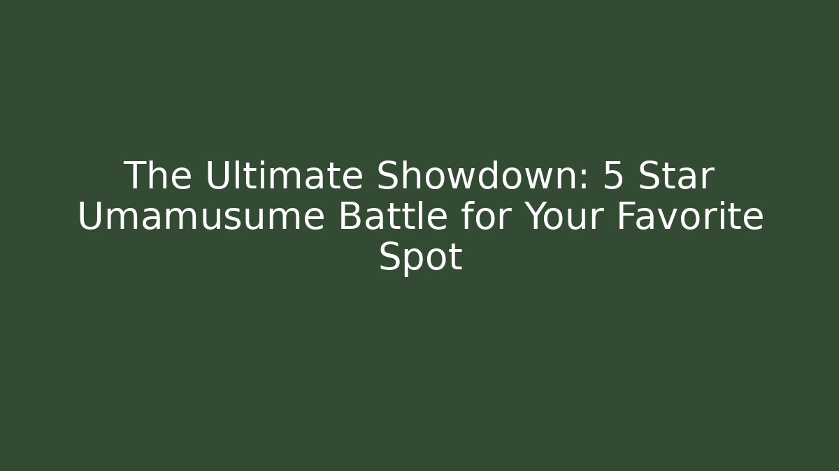 The Ultimate Showdown: 5 Star Umamusume Battle for Your Favorite Spot