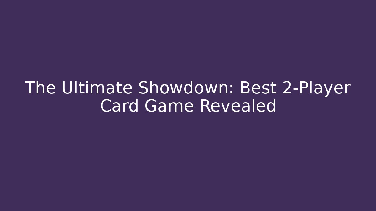 The Ultimate Showdown: Best 2-Player Card Game Revealed