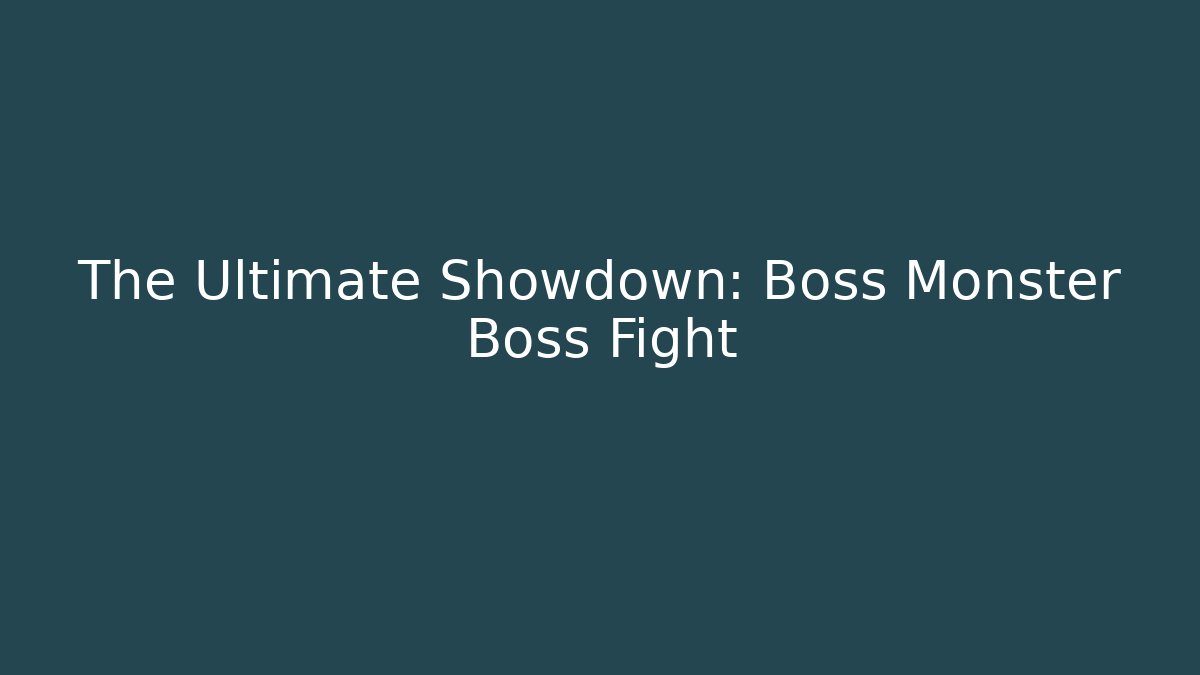 The Ultimate Showdown: Boss Monster Boss Fight