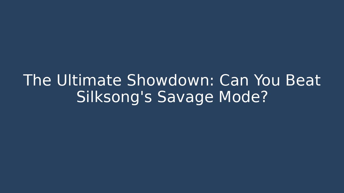 The Ultimate Showdown: Can You Beat Silksong's Savage Mode?